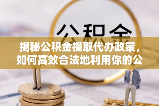 望德堂区揭秘公积金提取代办政策，如何高效合法地利用你的公积金