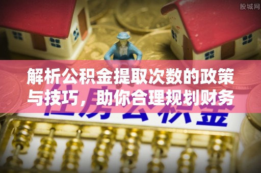 望德堂区解析公积金提取次数的政策与技巧，助你合理规划财务未来