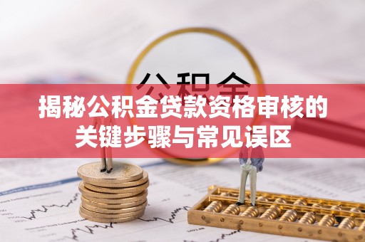 望德堂区揭秘公积金贷款资格审核的关键步骤与常见误区