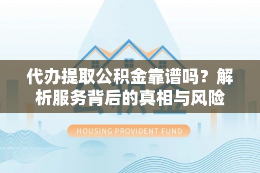 望德堂区代办提取公积金靠谱吗？解析服务背后的真相与风险