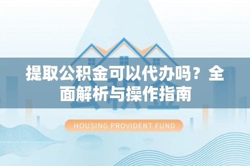 望德堂区提取公积金可以代办吗？全面解析与操作指南
