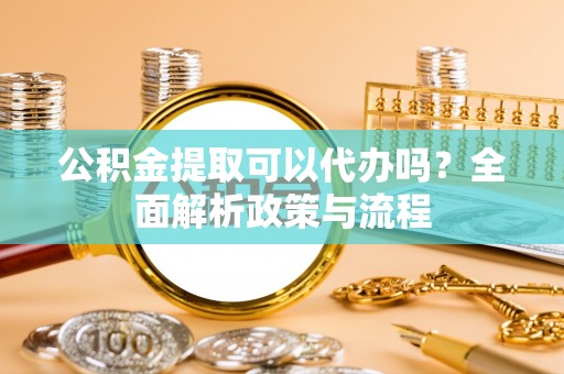 望德堂区公积金提取可以代办吗？全面解析政策与流程