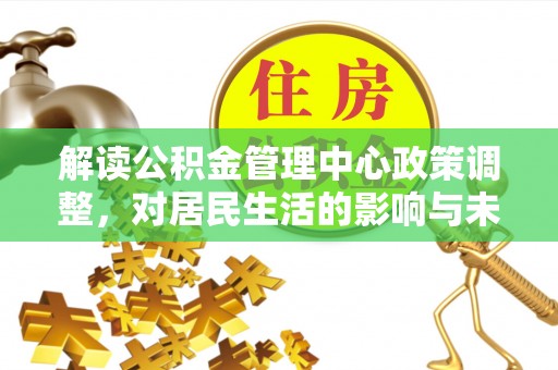望德堂区解读公积金管理中心政策调整，对居民生活的影响与未来展望