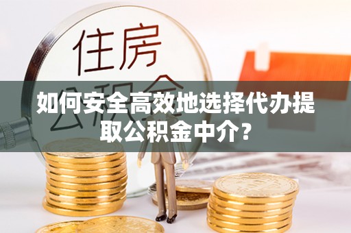 望德堂区如何安全高效地选择代办提取公积金中介？