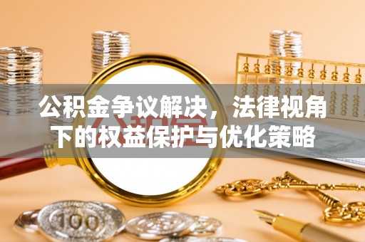 望德堂区公积金争议解决，法律视角下的权益保护与优化策略