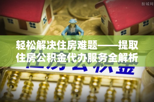 望德堂区轻松解决住房难题——提取住房公积金代办服务全解析