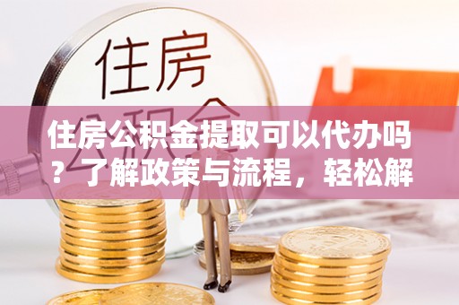 望德堂区住房公积金提取可以代办吗？了解政策与流程，轻松解决你的疑问