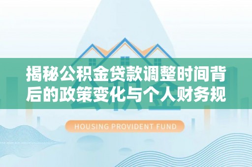 望德堂区揭秘公积金贷款调整时间背后的政策变化与个人财务规划