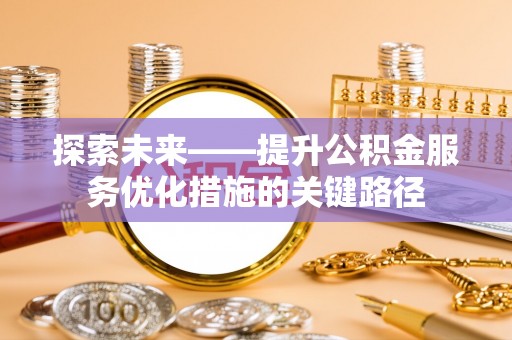 望德堂区探索未来——提升公积金服务优化措施的关键路径