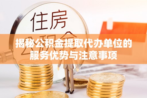 望德堂区揭秘公积金提取代办单位的服务优势与注意事项