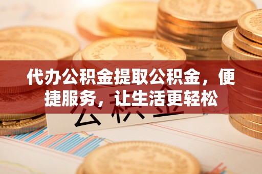 望德堂区代办公积金提取公积金，便捷服务，让生活更轻松