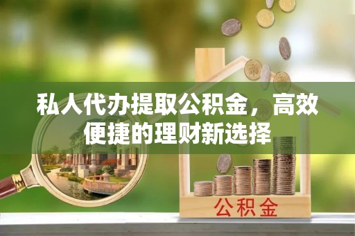 望德堂区私人代办提取公积金，高效便捷的理财新选择