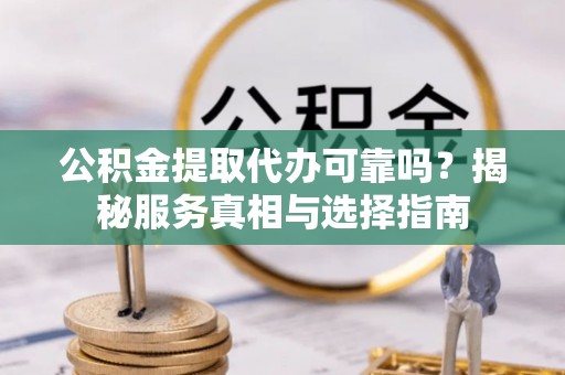 望德堂区公积金提取代办可靠吗？揭秘服务真相与选择指南