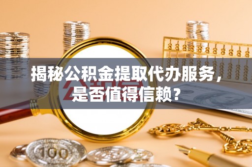 望德堂区揭秘公积金提取代办服务，是否值得信赖？
