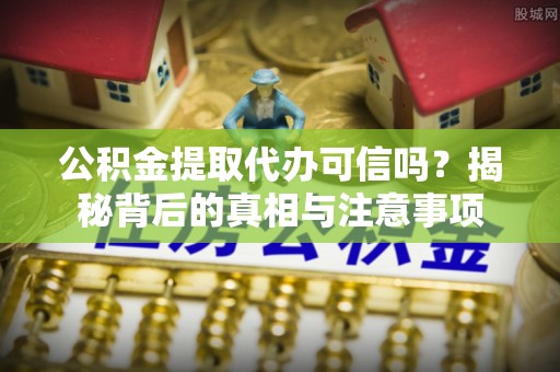 望德堂区公积金提取代办可信吗？揭秘背后的真相与注意事项