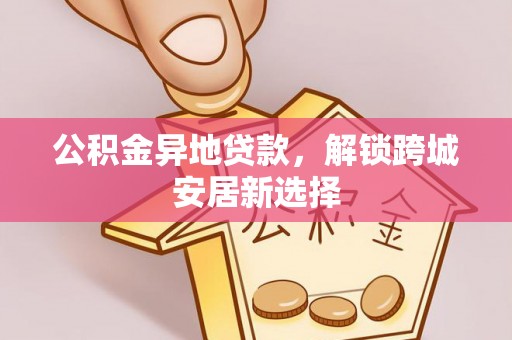 望德堂区公积金异地贷款，解锁跨城安居新选择