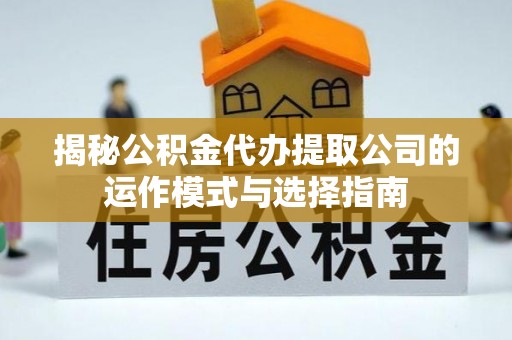 望德堂区揭秘公积金代办提取公司的运作模式与选择指南