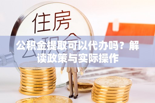 望德堂区公积金提取可以代办吗？解读政策与实际操作