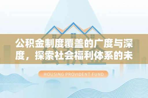 望德堂区公积金制度覆盖的广度与深度，探索社会福利体系的未来方向