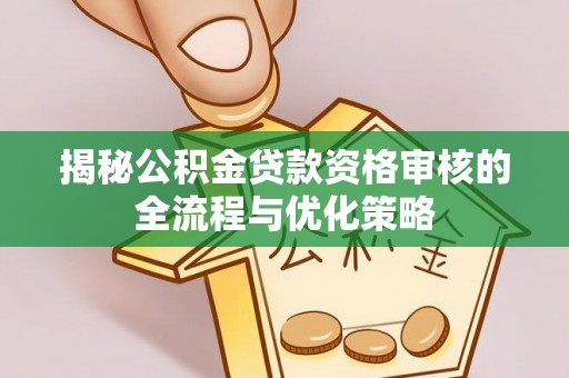 望德堂区揭秘公积金贷款资格审核的全流程与优化策略