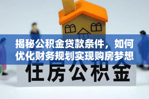 望德堂区揭秘公积金贷款条件，如何优化财务规划实现购房梦想