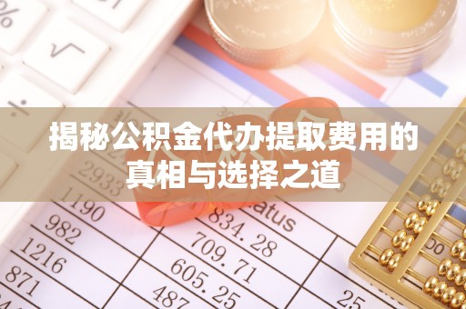 望德堂区揭秘公积金代办提取费用的真相与选择之道