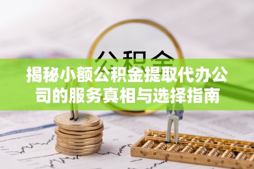 望德堂区揭秘小额公积金提取代办公司的服务真相与选择指南