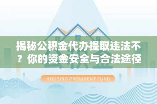 望德堂区揭秘公积金代办提取违法不？你的资金安全与合法途径解析