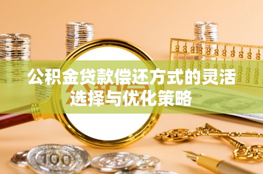 望德堂区公积金贷款偿还方式的灵活选择与优化策略