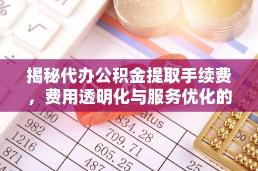 望德堂区揭秘代办公积金提取手续费，费用透明化与服务优化的关键