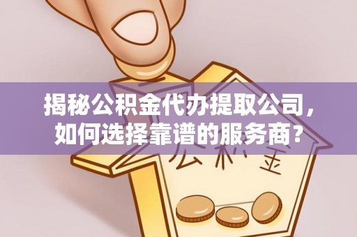 望德堂区揭秘公积金代办提取公司，如何选择靠谱的服务商？