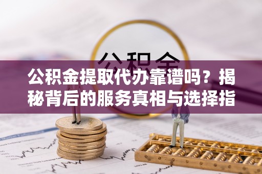 望德堂区公积金提取代办靠谱吗？揭秘背后的服务真相与选择指南