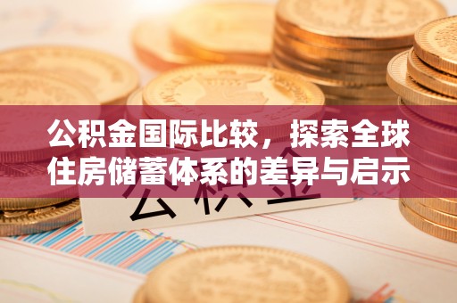 望德堂区公积金国际比较，探索全球住房储蓄体系的差异与启示