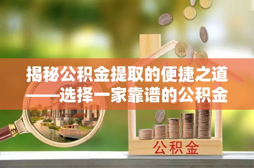 望德堂区揭秘公积金提取的便捷之道——选择一家靠谱的公积金提取代办公司