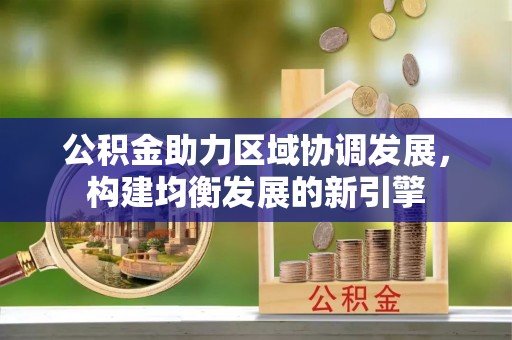 望德堂区公积金助力区域协调发展，构建均衡发展的新引擎