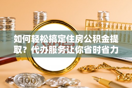 望德堂区如何轻松搞定住房公积金提取？代办服务让你省时省力