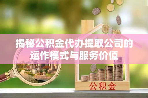 望德堂区揭秘公积金代办提取公司的运作模式与服务价值