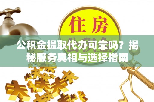 望德堂区公积金提取代办可靠吗？揭秘服务真相与选择指南