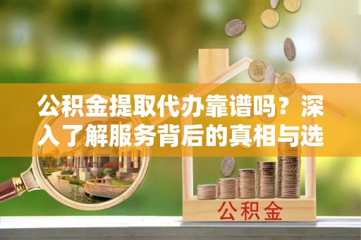 望德堂区公积金提取代办靠谱吗？深入了解服务背后的真相与选择指南
