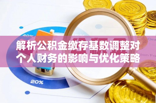 望德堂区解析公积金缴存基数调整对个人财务的影响与优化策略