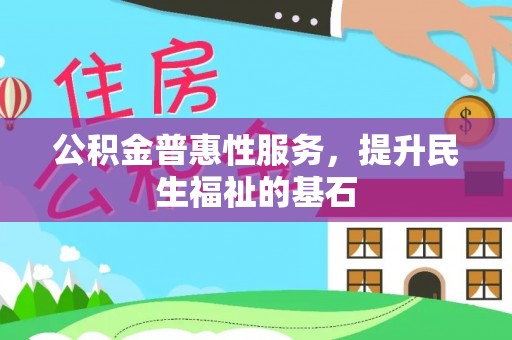 望德堂区公积金普惠性服务，提升民生福祉的基石