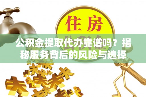 望德堂区公积金提取代办靠谱吗？揭秘服务背后的风险与选择