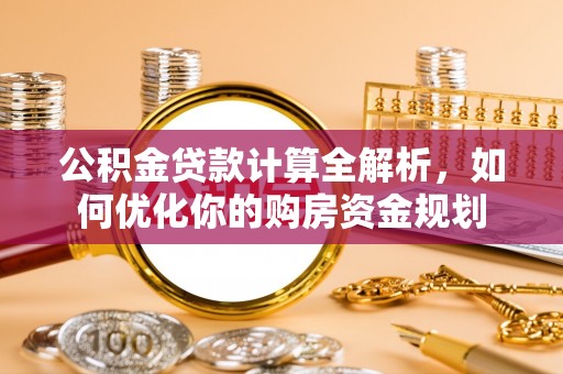 望德堂区公积金贷款计算全解析，如何优化你的购房资金规划
