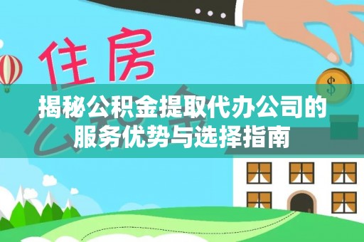望德堂区揭秘公积金提取代办公司的服务优势与选择指南