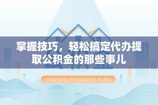 望德堂区掌握技巧，轻松搞定代办提取公积金的那些事儿