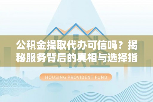望德堂区公积金提取代办可信吗？揭秘服务背后的真相与选择指南