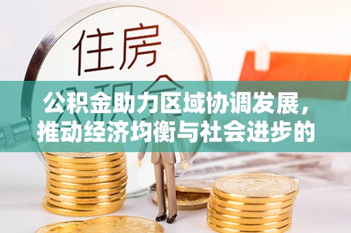 望德堂区公积金助力区域协调发展，推动经济均衡与社会进步的桥梁