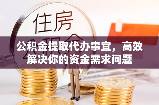 望德堂区公积金提取代办事宜，高效解决你的资金需求问题
