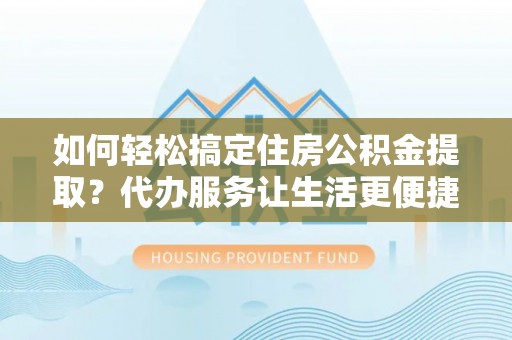 望德堂区如何轻松搞定住房公积金提取？代办服务让生活更便捷