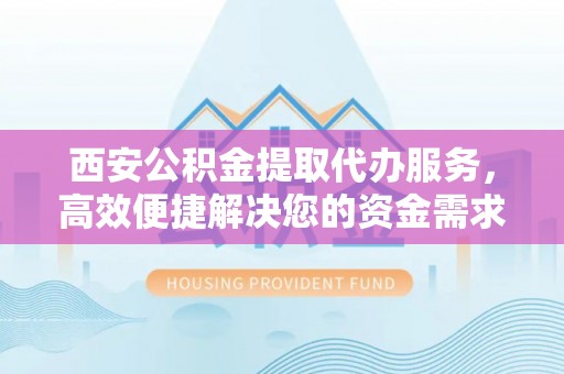 望德堂区西安公积金提取代办服务，高效便捷解决您的资金需求